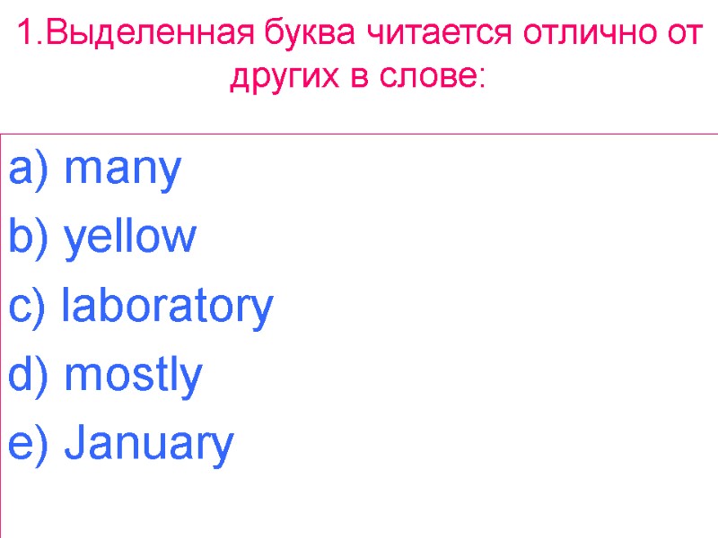 1.Выделенная буква читается отлично от других в слове:  a) many b) yellow c)